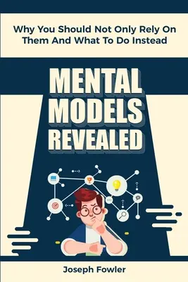 Les modèles mentaux révélés : Pourquoi il ne faut pas se fier uniquement à eux et que faire à la place - Mental Models Revealed: Why You Should Not Only Rely On Them And What To Do Instead