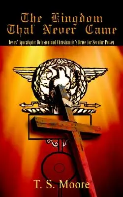 Le Royaume qui n'est jamais venu : L'illusion apocalyptique de Jésus et la volonté de puissance séculière du christianisme - The Kingdom That Never Came: Jesus' Apocalyptic Delusion and Christianity's Drive for Secular Power