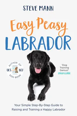 Easy Peasy Labrador : Votre guide étape par étape pour élever et dresser un Labrador heureux - Easy Peasy Labrador: Your Simple Step-By-Step Guide to Raising and Training a Happy Labrador