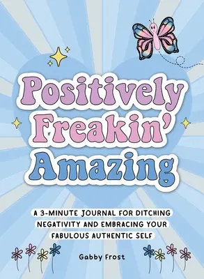 Positivement incroyable : Un journal de 3 minutes pour se débarrasser de la négativité et embrasser son moi fabuleux et authentique - Positively Freakin' Amazing: A 3-Minute Journal for Ditching Negativity and Embracing Your Fabulous, Authentic Self