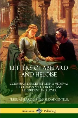 Lettres d'Abélard et d'Héloïse : Correspondances entre un théologien et érudit médiéval et son élève et amante - Letters of Abelard and Heloise: Correspondences Between a Medieval Theologian and Scholar, and His Student and Lover