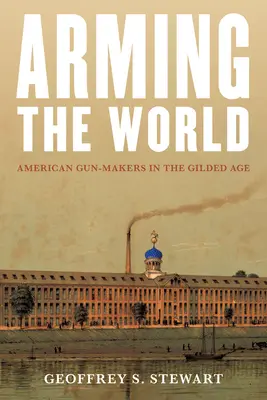 Armer le monde : Les armuriers américains à l'âge d'or - Arming the World: American Gun-Makers in the Gilded Age