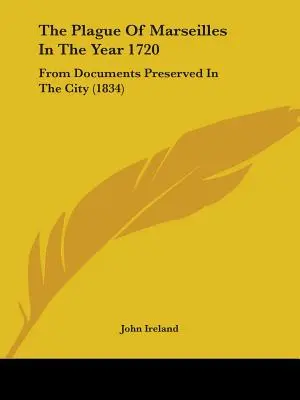 La peste de Marseille en 1720 : D'après des documents conservés dans la ville - The Plague Of Marseilles In The Year 1720: From Documents Preserved In The City