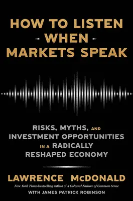 Comment écouter quand les marchés parlent : Risques, mythes et opportunités d'investissement dans une économie radicalement remodelée - How to Listen When Markets Speak: Risks, Myths, and Investment Opportunities in a Radically Reshaped Economy