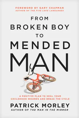 Du garçon brisé à l'homme réparé : Un plan positif pour guérir vos blessures d'enfance et briser le cycle - From Broken Boy to Mended Man: A Positive Plan to Heal Your Childhood Wounds and Break the Cycle