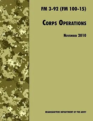 Corps Operations : The Official U.S. Army Field Manual FM 3-92 (FM 100-15), 26 novembre 2010 revision - Corps Operations: The Official U.S. Army Field Manual FM 3-92 (FM 100-15), 26th November 2010 revision