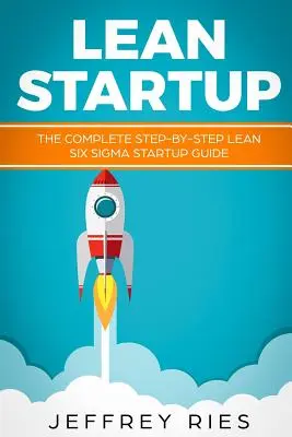 Lean Startup : Le guide complet de démarrage Lean Six SIGMA, étape par étape - Lean Startup: The Complete Step-By-Step Lean Six SIGMA Startup Guide