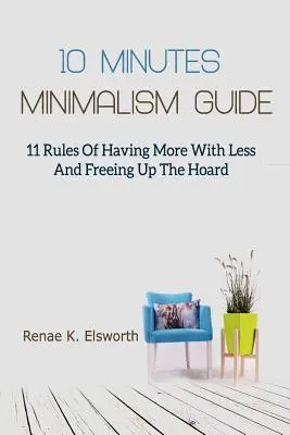 10 Minutes Minimalism Guide : 11 règles pour avoir plus avec moins et se libérer du superflu - 10 Minutes Minimalism Guide: 11 Rules Of Having More With Less And Freeing Up The Hoard