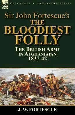 La folie la plus sanglante de Sir John Fortescue : l'armée britannique en Afghanistan 1837-1842 - Sir John Fortescue's The Bloodiest Folly: the British Army in Afghanistan 1837-42