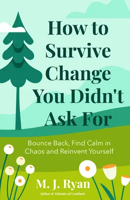 Comment survivre aux changements que vous n'avez pas demandés : Rebondir, trouver le calme dans le chaos et se réinventer - How to Survive Change You Didn't Ask for: Bounce Back, Find Calm in Chaos and Reinvent Yourself