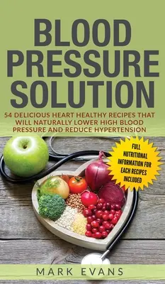 Pression artérielle : Solution : 54 recettes délicieuses et saines pour le cœur qui réduiront naturellement l'hypertension artérielle et la réduiront (Bl - Blood Pressure: Solution: 54 Delicious Heart Healthy Recipes That Will Naturally Lower High Blood Pressure and Reduce Hypertension (Bl