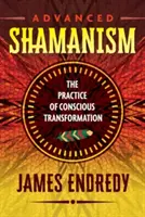 Chamanisme avancé : La pratique de la transformation consciente - Advanced Shamanism: The Practice of Conscious Transformation