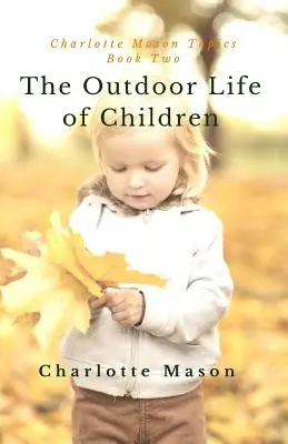 La vie en plein air des enfants : L'importance de l'étude de la nature et des activités de plein air - The Outdoor Life of Children: The Importance of Nature Study and Outside Activities