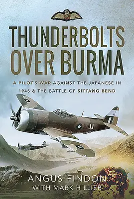 Coup de tonnerre sur la Birmanie : La guerre d'un pilote contre les Japonais en 1945 et la bataille de Sittang Bend - Thunderbolts Over Burma: A Pilot's War Against the Japanese in 1945 and the Battle of Sittang Bend