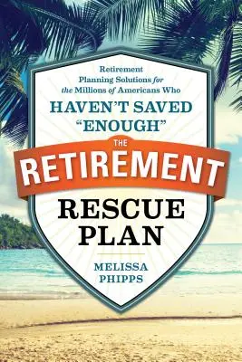 Le plan de sauvetage de la retraite : Solutions de planification de la retraite pour les millions d'Américains qui n'ont pas suffisamment épargné« » » - The Retirement Rescue Plan: Retirement Planning Solutions for the Millions of Americans Who Haven't Saved enough