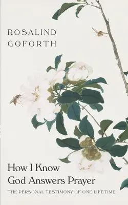 Comment je sais que Dieu répond aux prières : Le témoignage personnel d'une vie - How I Know God Answers Prayer: The Personal Testimony of One Lifetime