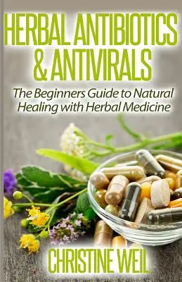Antibiotiques et antiviraux à base de plantes : Guérison naturelle par les plantes médicinales - Herbal Antibiotics & Antivirals: Natural Healing with Herbal Medicine