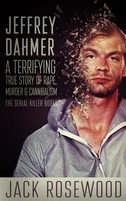 Jeffrey Dahmer : Une terrifiante histoire vraie de viol, de meurtre et de cannibalisme - Jeffrey Dahmer: A Terrifying True Story of Rape, Murder & Cannibalism