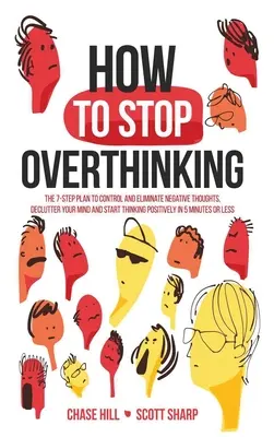 Comment arrêter de trop penser : Le plan en 7 étapes pour contrôler et éliminer les pensées négatives, désencombrer votre esprit et commencer à penser positivement en 5 minutes. - How to Stop Overthinking: The 7-Step Plan to Control and Eliminate Negative Thoughts, Declutter Your Mind and Start Thinking Positively in 5 Min