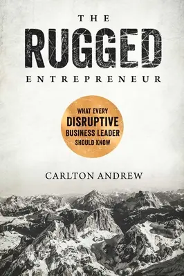 L'entrepreneur robuste : Ce que tout chef d'entreprise perturbateur devrait savoir - The Rugged Entrepreneur: What Every Disruptive Business Leader Should Know
