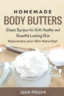 Beurres corporels faits maison : Des recettes simples pour une peau douce, saine et belle. Rajeunissez votre peau naturellement ! - Homemade Body Butters: Simple Recipes for Soft, Healthy, and Beautiful Looking Skin. Rejuvenate your Skin Naturally!