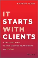 Ça commence avec les clients : Votre plan de 100 jours pour construire des relations et des revenus durables - It Starts with Clients: Your 100-Day Plan to Build Lifelong Relationships and Revenue