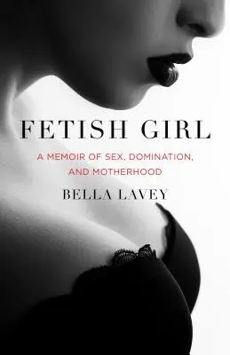 Fetish Girl : Une mémoire du sexe, de la domination et de la maternité - Fetish Girl: A Memoir of Sex, Domination, and Motherhood