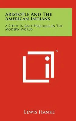 Aristote et les Indiens d'Amérique : Une étude sur les préjugés raciaux dans le monde moderne - Aristotle And The American Indians: A Study In Race Prejudice In The Modern World