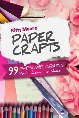 Paper Crafts (5e édition) : 99 créations géniales que vous adorerez faire ! - Paper Crafts (5th Edition): 99 Awesome Crafts You'll Love To Make!