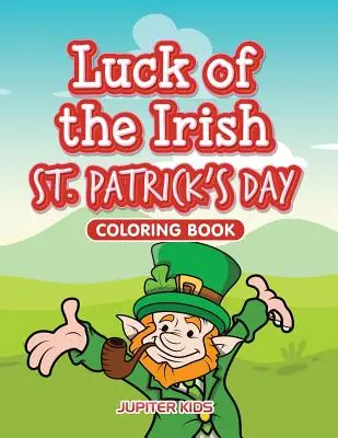 La chance de l'Irlandais Livre de coloriage de la Saint-Patrick - Luck of the Irish St. Patrick's Day Coloring Book