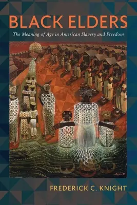 Black Elders : La signification de l'âge dans l'esclavage et la liberté aux États-Unis - Black Elders: The Meaning of Age in American Slavery and Freedom