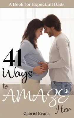 41 façons de l'éblouir : un livre pour les futurs papas - 41 Ways to AMAZE Her: A book for Expectant Dads