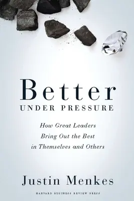 Mieux sous pression : comment les grands leaders font ressortir le meilleur d'eux-mêmes et des autres - Better Under Pressure: How Great Leaders Bring Out the Best in Themselves and Others