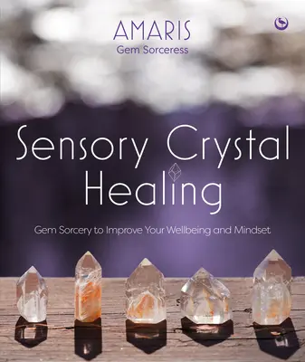 La guérison sensorielle par les cristaux : La sorcellerie des pierres précieuses pour améliorer votre bien-être et votre état d'esprit - Sensory Crystal Healing: Gem Sorcery to Improve Your Wellbeing and Mindset