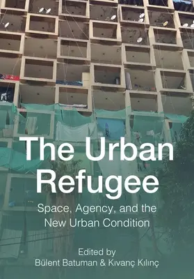 Le réfugié urbain : L'espace, l'agence et la nouvelle condition urbaine - The Urban Refugee: Space, Agency, and the New Urban Condition