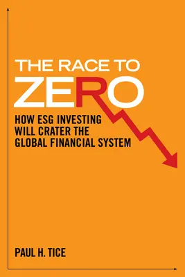 La course au zéro : comment l'investissement à l'infini va faire exploser le système financier mondial - The Race to Zero: How Esg Investing Will Crater the Global Financial System