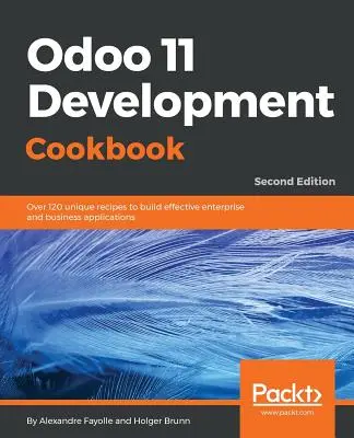 Odoo 11 Development Cookbook - Deuxième édition : Plus de 120 recettes uniques pour créer des applications d'entreprise et de commerce efficaces - Odoo 11 Development Cookbook - Second Edition: Over 120 unique recipes to build effective enterprise and business applications