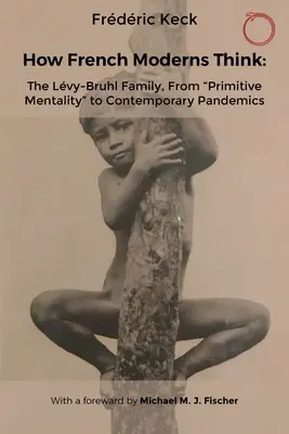 Comment pensent les Français modernes : la famille Lvy-Bruhl, de la mentalité primitive aux pandémies contemporaines - How French Moderns Think: The Lvy-Bruhl Family, from Primitive Mentality