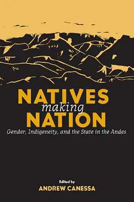 Natives Making Nation : Genre, indigénéité et État dans les Andes - Natives Making Nation: Gender, Indigeneity, and the State in the Andes