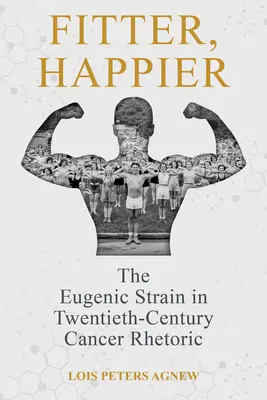 Plus en forme, plus heureux : La souche eugénique dans la rhétorique du cancer au vingtième siècle - Fitter, Happier: The Eugenic Strain in Twentieth-Century Cancer Rhetoric