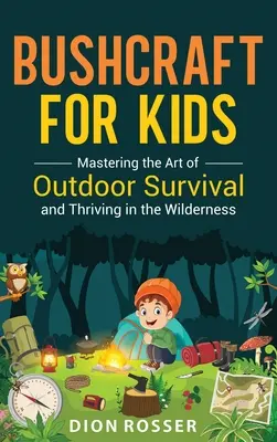 Bushcraft for Kids : Maîtriser l'art de la survie en plein air et prospérer dans la nature sauvage - Bushcraft for Kids: Mastering the Art of Outdoor Survival and Thriving in the Wilderness