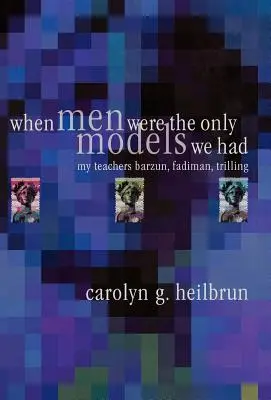 Quand les hommes étaient les seuls modèles que nous avions : Mes professeurs Fadiman, Barzun, Trilling - When Men Were the Only Models We Had: My Teachers Fadiman, Barzun, Trilling