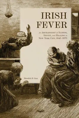 La fièvre irlandaise : Une archéologie de la maladie, des blessures et de la guérison à New York, 1845-1875 - Irish Fever: An Archaeology of Illness, Injury, and Healing in New York City, 1845-1875