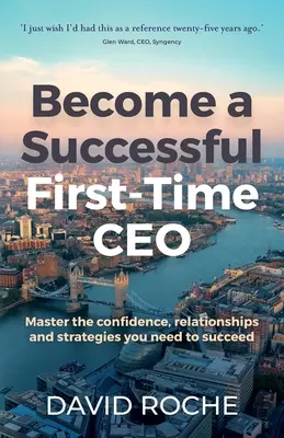 Devenir un premier chef d'entreprise à succès : Maîtrisez la confiance, les relations et les stratégies dont vous avez besoin pour réussir - Become a Successful First-Time CEO: Master the Confidence, Relationships and Strategies You Need to Succeed