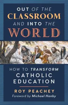 De la salle de classe au monde : comment transformer l'éducation catholique - Out of the Classroom and into the World: How to Transform Catholic Education