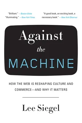 Contre la machine : Comment le Web remodèle la culture et le commerce - et pourquoi cela importe - Against the Machine: How the Web Is Reshaping Culture and Commerce -- and Why It Matters