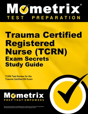 Trauma Certified Registered Nurse (Tcrn) Exam Secrets Study Guide : Examen du test Tcrn pour l'examen d'infirmière diplômée en traumatologie - Trauma Certified Registered Nurse (Tcrn) Exam Secrets Study Guide: Tcrn Test Review for the Trauma Certified RN Exam