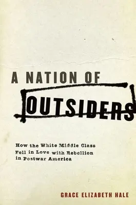 Une nation d'outsiders : Comment la classe moyenne blanche est tombée amoureuse de la rébellion dans l'Amérique d'après-guerre - A Nation of Outsiders: How the White Middle Class Fell in Love with Rebellion in Postwar America