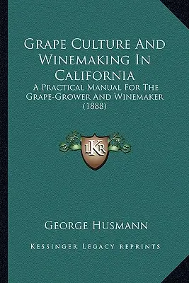 Grape Culture And Winemaking In California : Un manuel pratique pour le viticulteur et le vinificateur - Grape Culture And Winemaking In California: A Practical Manual For The Grape-Grower And Winemaker