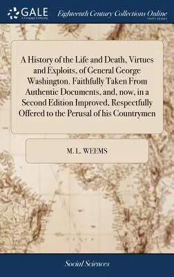 Une histoire de la vie et de la mort, des vertus et des exploits du général George Washington. Tirée fidèlement de documents authentiques et, maintenant, dans une seconde version. - A History of the Life and Death, Virtues and Exploits, of General George Washington. Faithfully Taken From Authentic Documents, and, now, in a Second